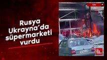Rusya, Ukrayna'da süpermarketi vurdu
