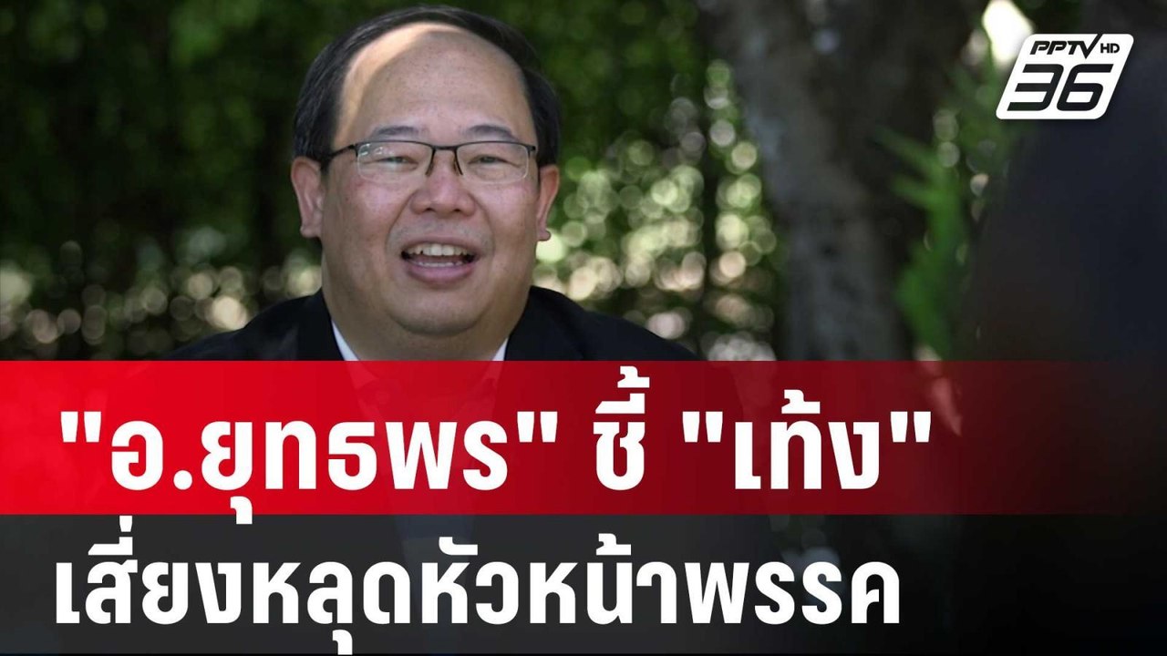"อ.ยุทธพร" ชี้ "เท้ง"เสี่ยงหลุดหัวหน้าพรรคประชา...