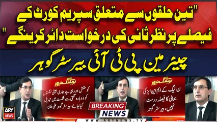 "We will file review petition against the SC's decision regarding 3 constituencies" Barrister Gohar