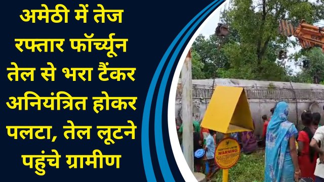 अमेठी में तेज रफ्तार फॉर्च्यून तेल से भरा टैंकर अनियंत्रित होकर पलटा, तेल लूटने पहुंचे ग्रामीण
