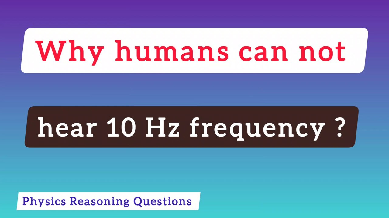 Why humans can not hear 10 hz frequency ?