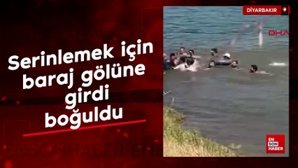 Diyarbakır'da serinlemek için baraj gölüne girdi, boğuldu