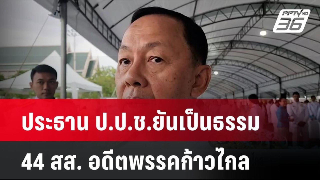 ประธาน ป.ป.ช.ยันเป็นธรรม 44 สส. อดีตพรรคก้าวไกล...