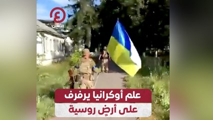 علم أوكرانيا يرفرف على أرض روسية