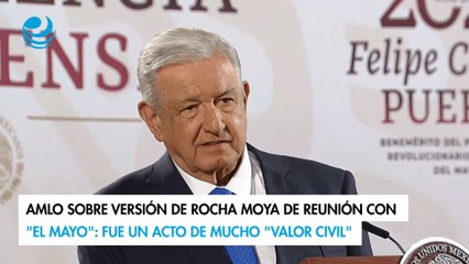 AMLO sobre versión de Rocha Moya de reunión con "El Mayo": Fue un acto de mucho "valor civil"