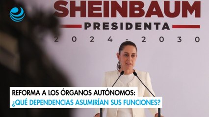 Reforma a los órganos autónomos: ¿Qué dependencias asumirían sus funciones?