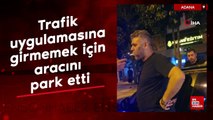 Adana'da trafik uygulamasına girmemek için aracını park etti, alkollü çıktı