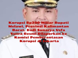 Dugaan Korupsi Rp200 Miliar Bupati Melawi, Provinsi Kalimantan Barat, Dadi Sunarya Usfa Yusra, Resmi Dilaporkan Advokat Kamaruddin Simanjuntak SH MH Kuasa Hukum Organisasi Masyarakat Sipil ke Komisi Pemberantasan Korupsi Jakarta