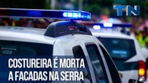 Costureira é morta a facadas na Serra