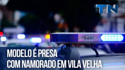 Modelo é presa com namorado em Vila Velha