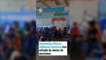 Guatemala refuerza vigilancia fronteriza tras entrada de cientos de mexicanos