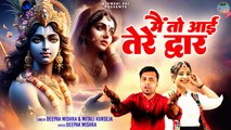 दीवाना बना देने वाला कृष्णा भजन | Main To Aai Tere Dwar | मैं तो आई  तेरे द्वार | Krishna Bhajan