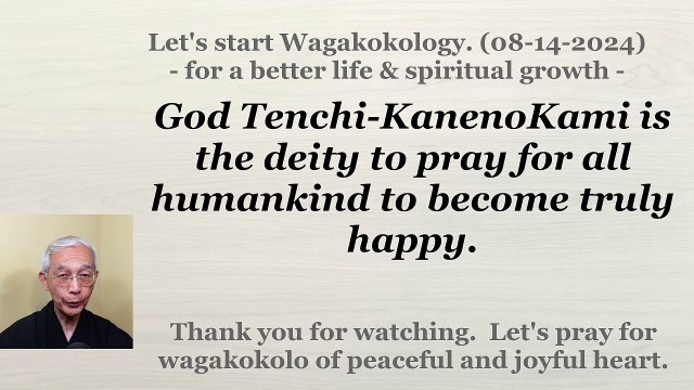 God Tenchi-KanenoKami is the deity to pray for all humankind to become truly happy. 08-14-2024