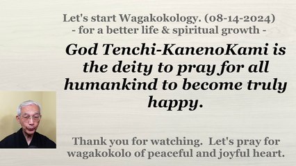 God Tenchi-KanenoKami is the deity to pray for all humankind to become truly happy. 08-14-2024