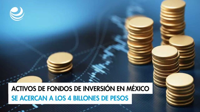 Activos de fondos de inversión en México se acercan a los 4 billones de pesos