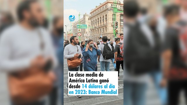 La clase media de América Latina ganó desde 14 dólares al día en 2023: Banco Mundial