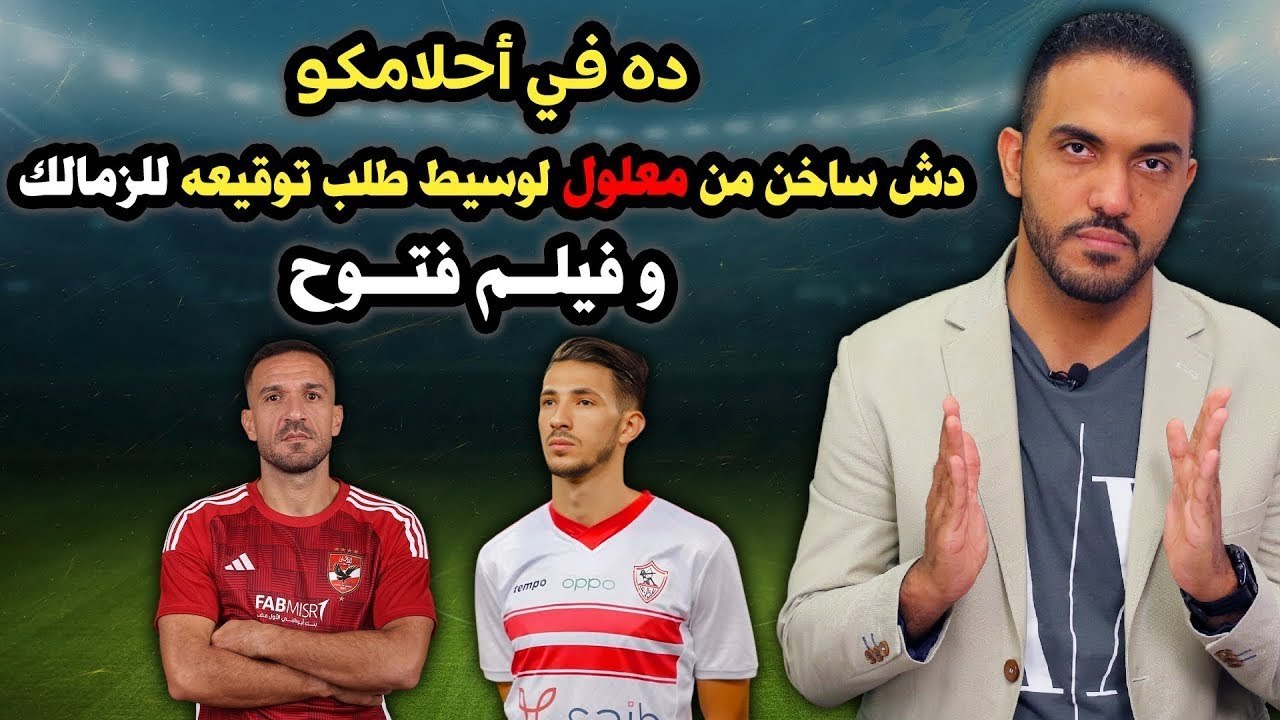 ده في احلامكو   دش ساخن من معلول لوسيط طلب توقيعه للزمالك     وفيلم فتوح