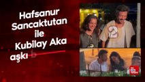 Hafsanur Sancaktutan ile Kubilay Aka aşkı belgelendi