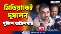 'গুজব রটানো হচ্ছে, প্রমাণ ছাড়া গ্রেফতার করতে পারিনা' ক্ষুব্ধ পুলিশ কমিশনার