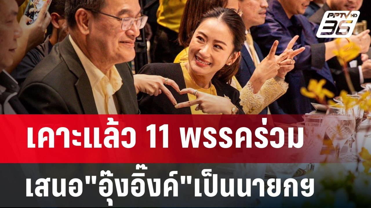 เคาะแล้ว 11 พรรคร่วม เสนอ"อุ๊งอิ๊งค์"เป็นนายกฯค...