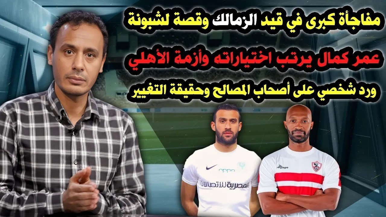 رد نهائي على أصحاب المصالح  ترتيب اختيارات عمر كمال   مفاجأة كبرى في قيد الزمالك   وحقيقة التغيير�