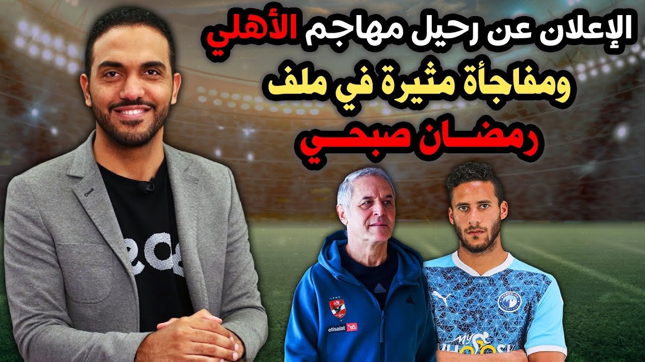 شاهد  الإعلان عن رحيل مهاجم الأهلي ومفاجأة مثيرة في ملف رمضان صبحي