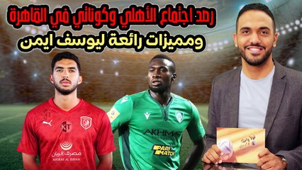 شاهد ..  رصد اجتماع الأهلي وكوناتي في القاهرة ومميزات رائعة ليوسف ايمن !!