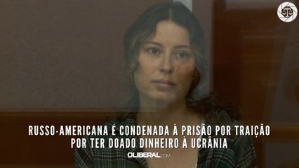 Russo-americana é condenada à prisão por traição por ter doado dinheiro à Ucrânia