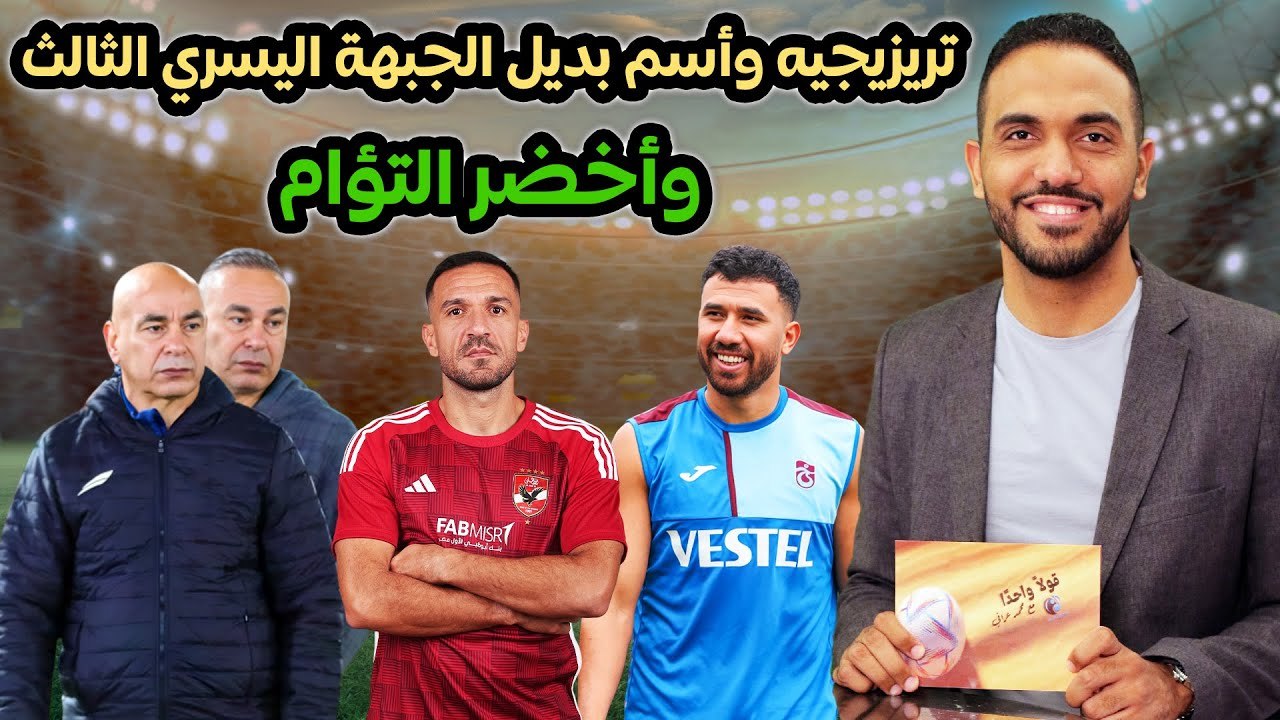 شاهد .. تريزيجيه وأسم بديل الجبهة اليسري الثالث وأخضر التؤام
