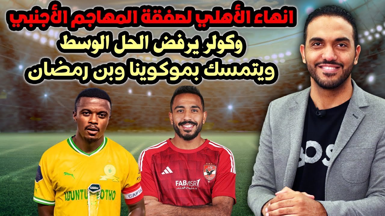 شاهد ... انهاء الأهلي لصفقة المهاجم الأجنبي وكولر يرفض الحلول الوسط ويتمسك بموكوينا وبن رمضان!