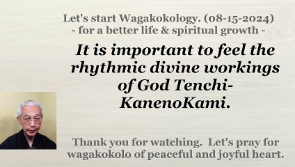 It is important to feel the rhythmic divine workings of God Tenchi-KanenoKami. 08-15-2024