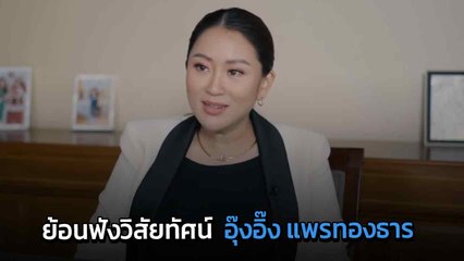 ย้อนดูวิสัยทัศน์  อุ๊งอิ๊ง แพรทองธาร ให้สัมภาษณ์ "หากเพื่อไทยเป็นรัฐบาลอีกครั้ง"