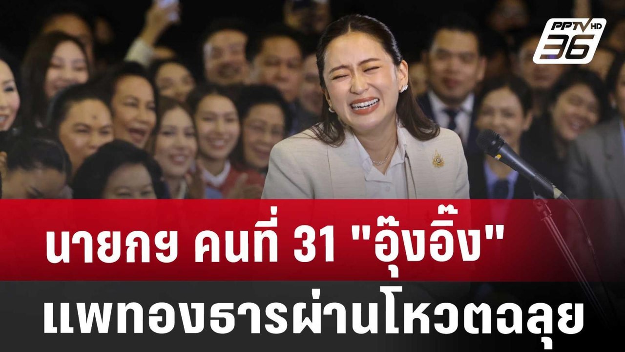 นายกฯ คนที่ 31 อุ๊งอิ๊ง แพทองธาร ผ่านโหวตฉลุย |...