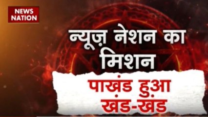 न्यूज़ नेशन का मिशन... पाखंड हुआ खंड-खंड