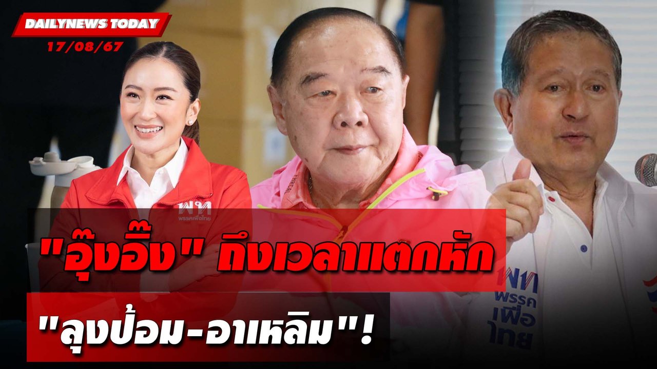 "อุ๊งอิ๊ง" ถึงเวลาแตกหัก "ลุงป้อม-อาเหลิม"! | DAILYNEWSTODAY 17/08/67