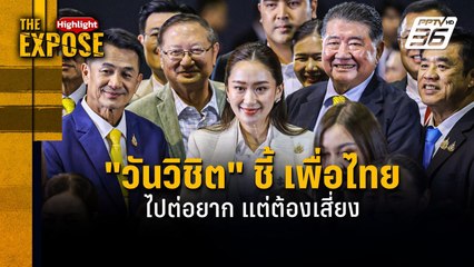 "อ.วันวิชิต" ชี้ เพื่อไทย  ไปต่อยาก แต่ต้องเสี่ยง | The Expose Highlight