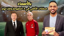 شاهد بالأسماء صفقات الأهلي في 3 خطوط ولغز كولر