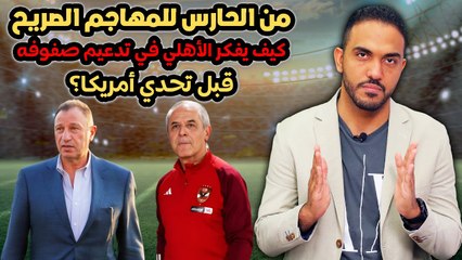 شاهد بالأسماء من الحارس للمهاجم الصريح  كيف يفكر الأهلي في تدعيم صفوفه قبل تحدي أمريكا؟