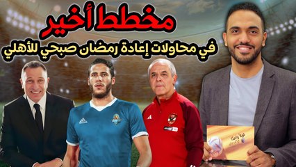 شاهد مخطط أخير في محاولات إعادة رمضان صبحي للأهلي !!