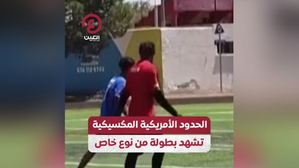 الحدود الأمريكية المكسيكية تشهد بطولة من نوع خاص