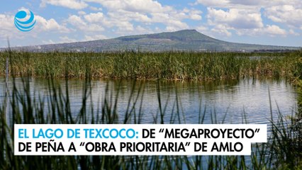 El lago de Texcoco: De “Megaproyecto” de Peña a “Obra prioritaria” de AMLO