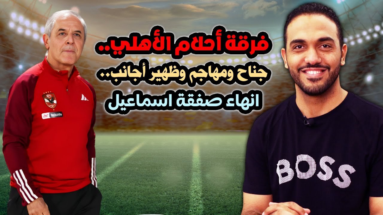 فرقة أحلام الأهلي وجناح ومهاجم وظهير أجانب .. انهاء صفقة اسماعيل !