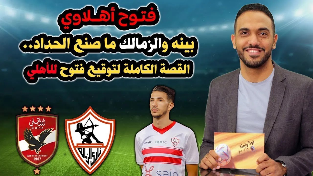 فتـوح أهــلاوي بينه والزمالك ما صنع الحداد    القصة الكاملة لتوقيع فتوح للأهلي