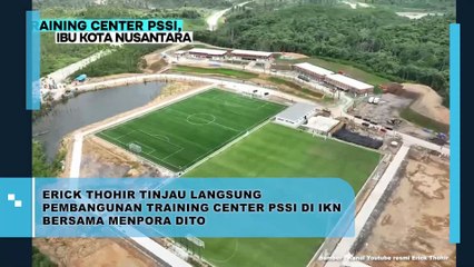 Erick Thohir Tinjau Langsung Pembangunan Training Center PSSI di IKN