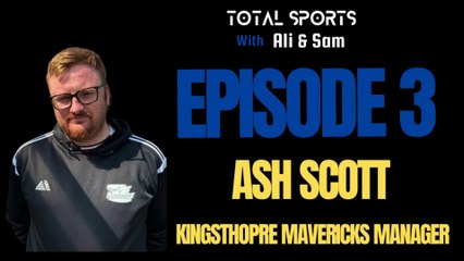 Total Sports With Ali and Sam : Episode 3 Ash Scott Kingsthorpe Mavericks Nene Sunday League Manager