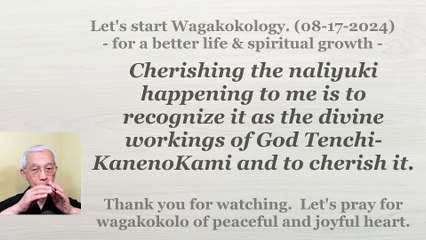 To recognize the naliyuki as the divine workings of God Tenchi-KanenoKami and to cherish it. 8-17-24