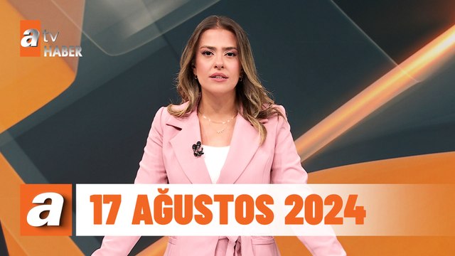 atv Ana Haber | 17 Ağustos 2024