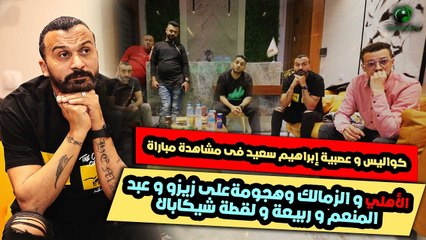 كواليس و عصبية إبراهيم سعيد فى مشاهدة مباراة  الأهلي و الزمالك وهجومةعلى زيزو و عبد المنعم و ربيعة