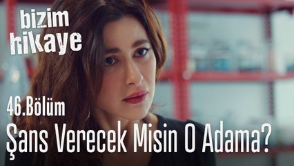 Şans verecek misin o adama? - Bizim Hikaye 46. Bölüm
