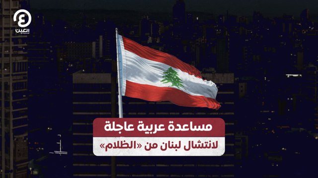 مساعدة عربية عاجلة لانتشال لبنان من «الظلام»